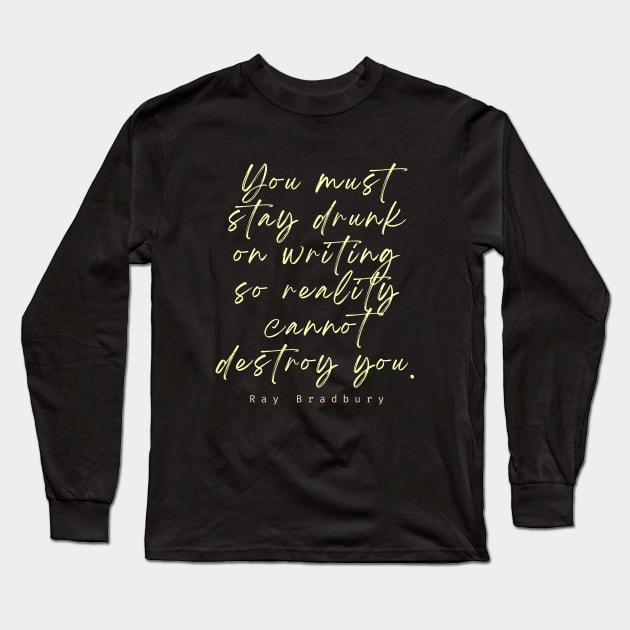 Ray Bradbury said You must stay drunk on writing so reality cannot destroy you. Long Sleeve T-Shirt by artbleed